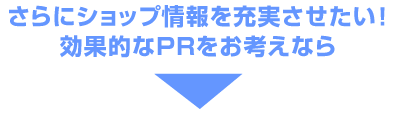 さらにショップ情報を充実させたい!効果的なPRをお考えなら