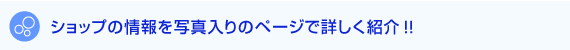 ショップの情報を写真入のページで詳しく紹介!!