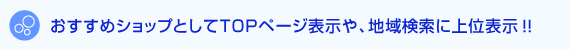 おすすめショップとしてTOPページ表示や、地域検索に上位表示!!